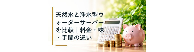 天然水と浄水型ウォーターサーバーを比較｜料金・味・手間の違い