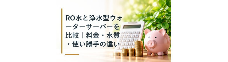 RO水と浄水型ウォーターサーバーを比較｜料金・水質・使い勝手の違い