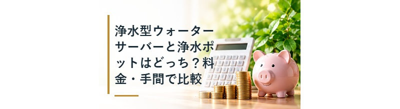 浄水型ウォーターサーバーと浄水ポットはどっち？料金・手間で比較