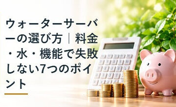 ウォーターサーバーの選び方｜料金・水・機能で失敗しない7つのポイント