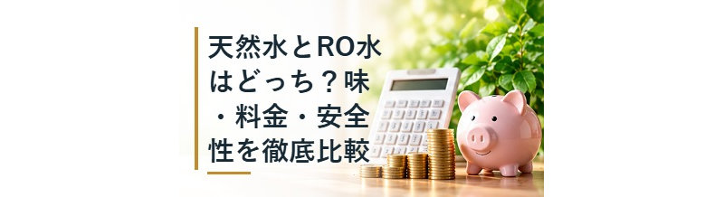 天然水とRO水はどっち？味・料金・安全性を徹底比較