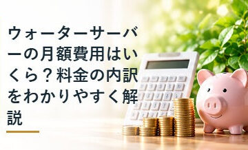 ウォーターサーバーの月額費用はいくら？料金の内訳をわかりやすく解説