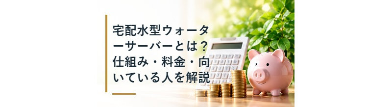 宅配水型ウォーターサーバーとは？仕組み・料金・向いている人を解説