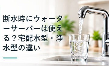 断水時にウォーターサーバーは使える？宅配水型・浄水型の違い