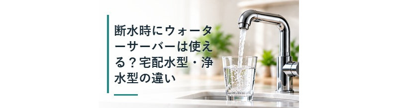 断水時にウォーターサーバーは使える？宅配水型・浄水型の違い