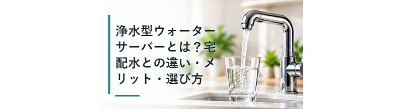 浄水型ウォーターサーバーとは？宅配水との違い・メリット・選び方
