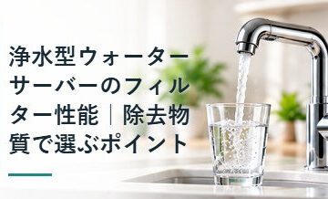 浄水型ウォーターサーバーのフィルター性能｜除去物質で選ぶポイント