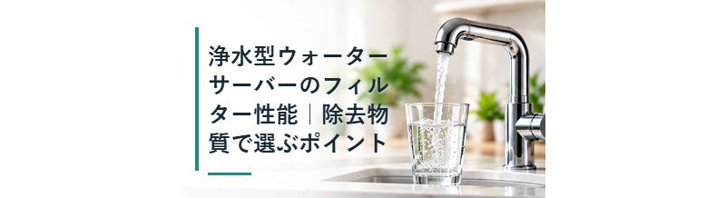 浄水型ウォーターサーバーのフィルター性能｜除去物質で選ぶポイント