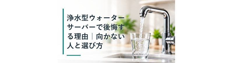 浄水型ウォーターサーバーで後悔する理由｜向かない人と選び方