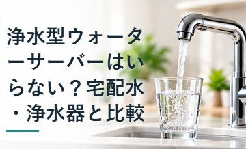 浄水型ウォーターサーバーはいらない？宅配水・浄水器と比較