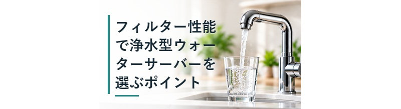 フィルター性能で浄水型ウォーターサーバーを選ぶポイント