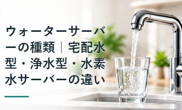 ウォーターサーバーの種類｜宅配水型・浄水型・水素水サーバーの違い