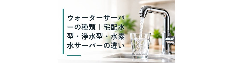 ウォーターサーバーの種類｜宅配水型・浄水型・水素水サーバーの違い