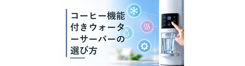 コーヒー機能付きウォーターサーバーの選び方