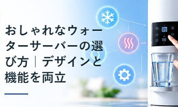 おしゃれなウォーターサーバーの選び方｜デザインと機能を両立