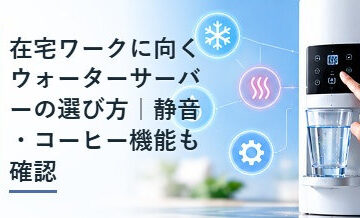 在宅ワークに向くウォーターサーバーの選び方｜静音・コーヒー機能も確認