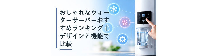 おしゃれなウォーターサーバーおすすめランキング｜デザインと機能で比較