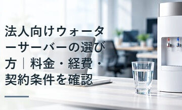 法人向けウォーターサーバーの選び方｜料金・経費・契約条件を確認