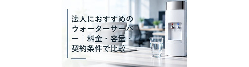 法人におすすめのウォーターサーバー｜料金・容量・契約条件で比較