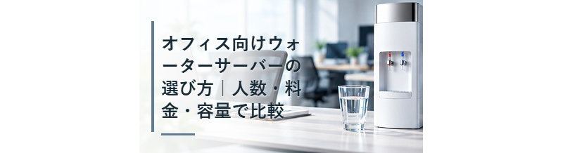 オフィス向けウォーターサーバーの選び方｜人数・料金・容量で比較