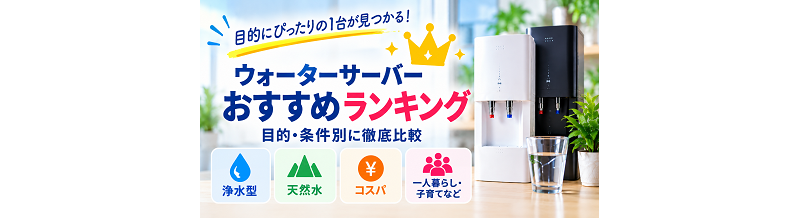 ウォーターサーバーおすすめランキング一覧｜目的・条件別に比較