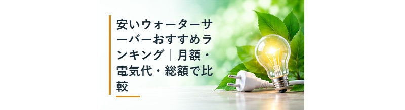 安いウォーターサーバーおすすめランキング｜月額・電気代・総額で比較