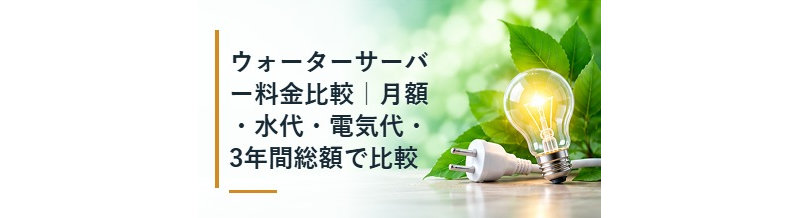 ウォーターサーバー料金比較｜月額・水代・電気代・3年間総額で比較