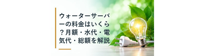 ウォーターサーバーの料金はいくら？月額・水代・電気代・総額を解説