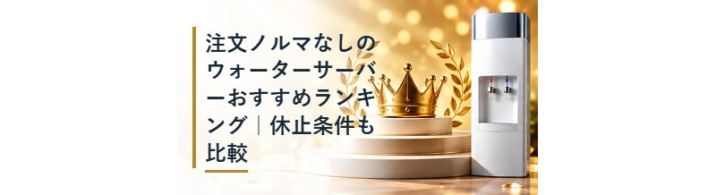 注文ノルマなしのウォーターサーバーおすすめランキング｜休止条件も比較