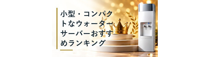 小型・コンパクトなウォーターサーバーおすすめランキング