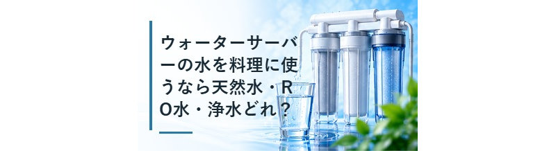 ウォーターサーバーの水を料理に使うなら天然水・RO水・浄水どれ？