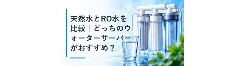 天然水とRO水を比較｜どっちのウォーターサーバーがおすすめ？