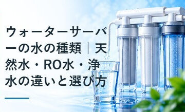 ウォーターサーバーの水の種類｜天然水・RO水・浄水の違いと選び方
