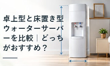 卓上型と床置き型ウォーターサーバーを比較｜どっちがおすすめ？
