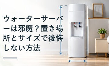 ウォーターサーバーは邪魔？置き場所とサイズで後悔しない方法