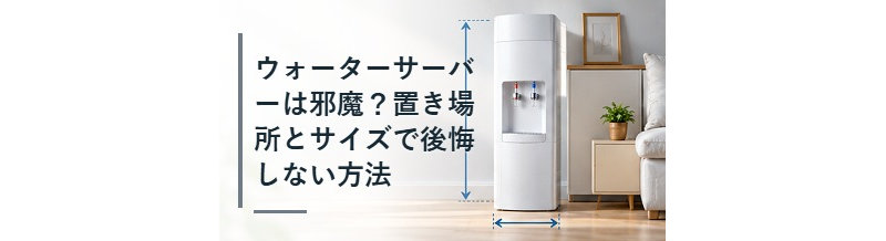 ウォーターサーバーは邪魔？置き場所とサイズで後悔しない方法
