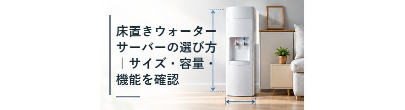 床置きウォーターサーバーの選び方｜サイズ・容量・機能を確認