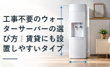 工事不要のウォーターサーバーの選び方｜賃貸にも設置しやすいタイプ