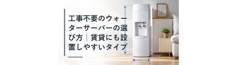 工事不要のウォーターサーバーの選び方｜賃貸にも設置しやすいタイプ