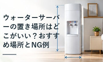 ウォーターサーバーの置き場所はどこがいい？おすすめ場所とNG例