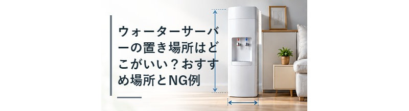 ウォーターサーバーの置き場所はどこがいい？おすすめ場所とNG例