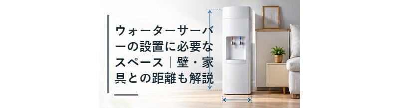 ウォーターサーバーの設置に必要なスペース｜壁・家具との距離も解説