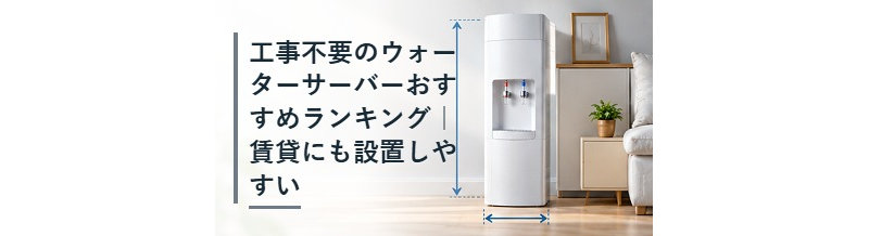 工事不要のウォーターサーバーおすすめランキング｜賃貸にも設置しやすい