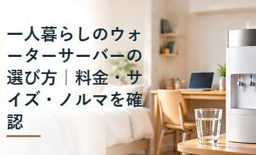 一人暮らしのウォーターサーバーの選び方｜料金・サイズ・ノルマを確認