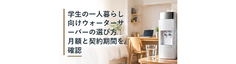 学生の一人暮らし向けウォーターサーバーの選び方｜月額と契約期間を確認