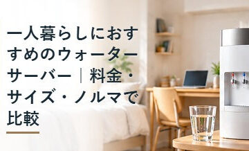 一人暮らしにおすすめのウォーターサーバー｜料金・サイズ・ノルマで比較