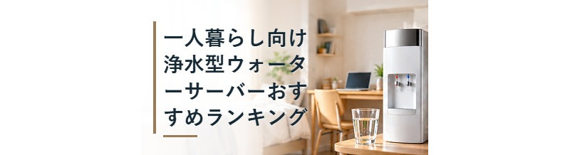 一人暮らし向け浄水型ウォーターサーバーおすすめランキング