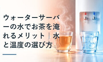 ウォーターサーバーの水でお茶を淹れるメリット｜水と温度の選び方