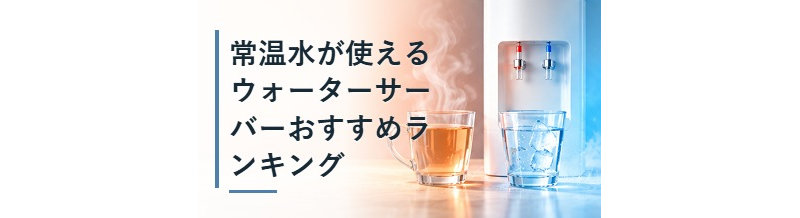 常温水が使えるウォーターサーバーおすすめランキング