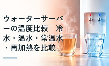 ウォーターサーバーの温度比較｜冷水・温水・常温水・再加熱を比較